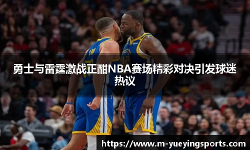 勇士与雷霆激战正酣NBA赛场精彩对决引发球迷热议